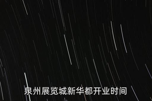 安溪新華都什么時(shí)候開業(yè)，泉州展覽城新華都開業(yè)時(shí)間