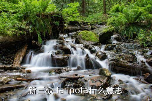 投資fa什么意思，新三板 fa ipofa什么意思