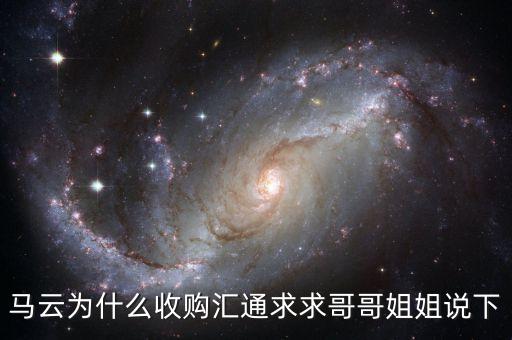 馬云為什么選匯通，馬云為什么收購匯通求求哥哥姐姐說下