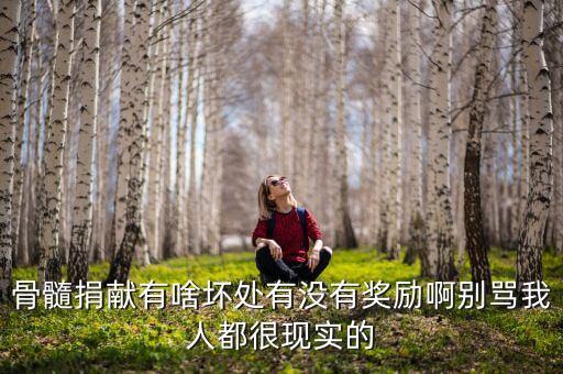 骨髓捐獻(xiàn)有啥壞處有沒有獎勵(lì)啊別罵我人都很現(xiàn)實(shí)的