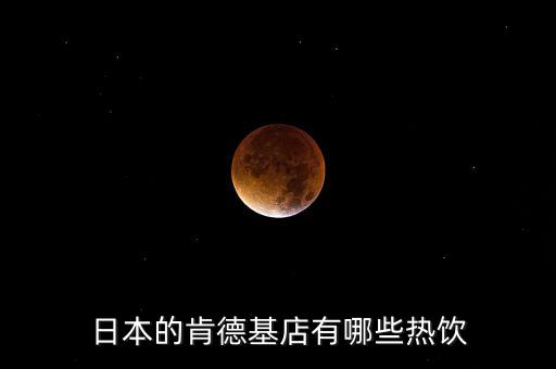 日本麥當(dāng)勞有什么，日本的肯德基店有哪些熱飲