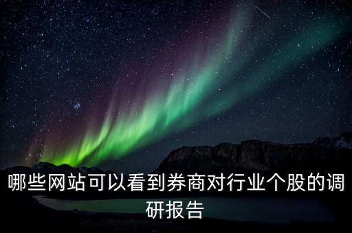 什么網(wǎng)站能看到機構調研的股票，哪些網(wǎng)站可以看到券商對行業(yè)個股的調研報告