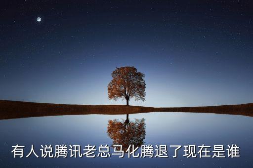 張志東為什么沒有馬化騰有事，有人說騰訊老總馬化騰退了現(xiàn)在是誰