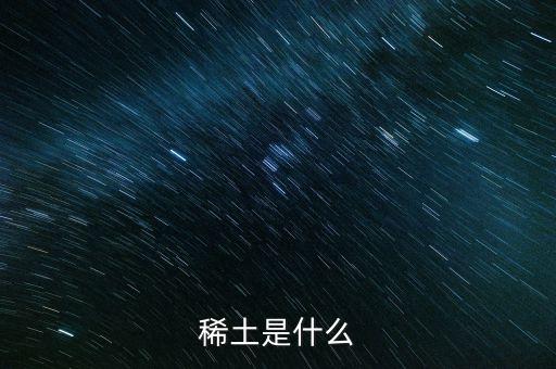河源稀土是什么稀土，稀土是什么