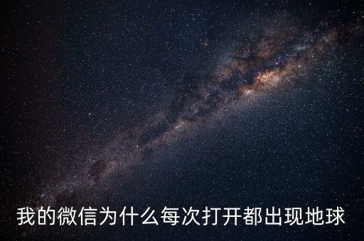 我的微信為什么每次打開(kāi)都出現(xiàn)地球