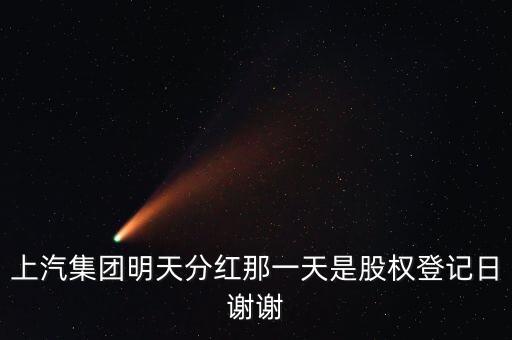 上汽集團(tuán)什么時(shí)候分紅，上汽集團(tuán)明天分紅那一天是股權(quán)登記日謝謝