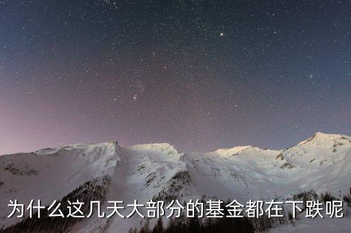 基金這兩天為什么大跌，為什么這幾天大部分的基金都在下跌呢
