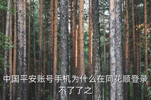 平安證券為什么在同花順不能登錄，中國平安賬號手機(jī)為什么在同花順登錄不了了之