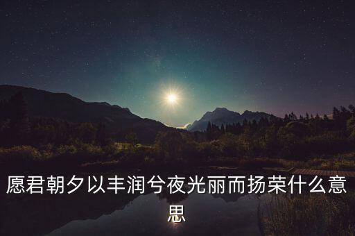 望風而什么，愿君朝夕以豐潤兮夜光麗而揚榮什么意思