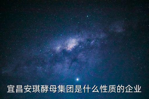安琪酵母屬于什么行業(yè)，宜昌安琪酵母集團是什么性質(zhì)的企業(yè)
