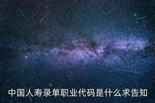 職工代碼是什么，中國(guó)人壽錄單職業(yè)代碼是什么求告知