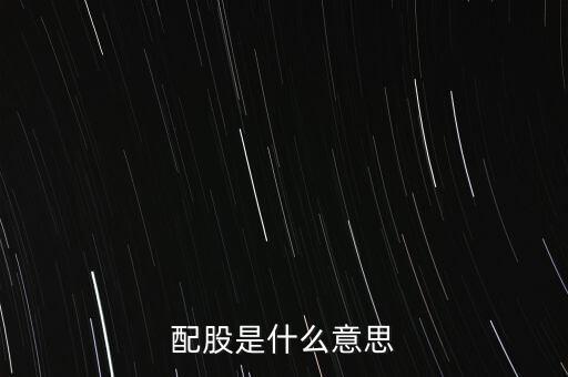 公司配股是什么意思，配股是什么意思