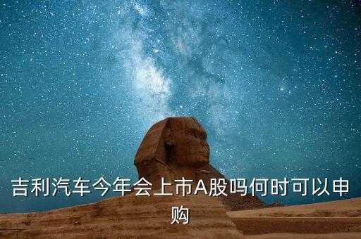 吉利汽車今年會(huì)上市A股嗎何時(shí)可以申購(gòu)