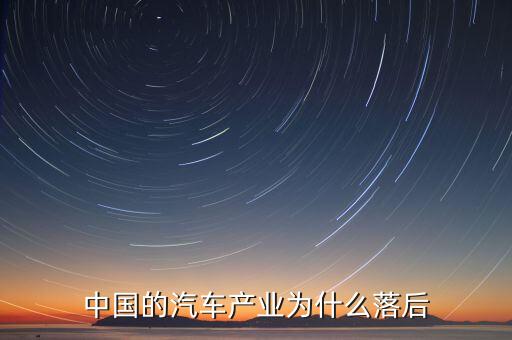 中國汽車技術(shù)為什么落后，國產(chǎn)汽車為什么比較落后
