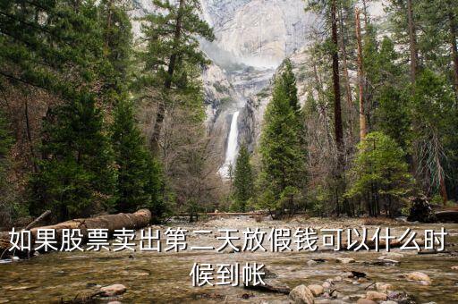 股票今天賣(mài)明天休市錢(qián)什么時(shí)候到，如果股票賣(mài)出第二天放假錢(qián)可以什么時(shí)候到帳