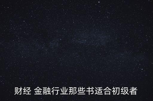 有什么金融財(cái)經(jīng)方面的入門級(jí)書(shū)籍，財(cái)經(jīng) 金融行業(yè)那些書(shū)適合初級(jí)者