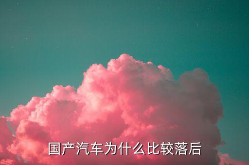 國(guó)產(chǎn)汽車為什么比較落后
