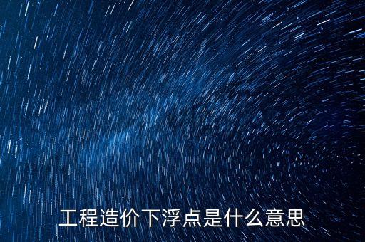 工程總價(jià)下浮9是什么意思，工程造價(jià)浮動(dòng)怎么算拜托各位了 3Q