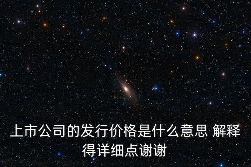 什么叫發(fā)行定價(jià)，上市公司的發(fā)行價(jià)格是什么意思 解釋得詳細(xì)點(diǎn)謝謝