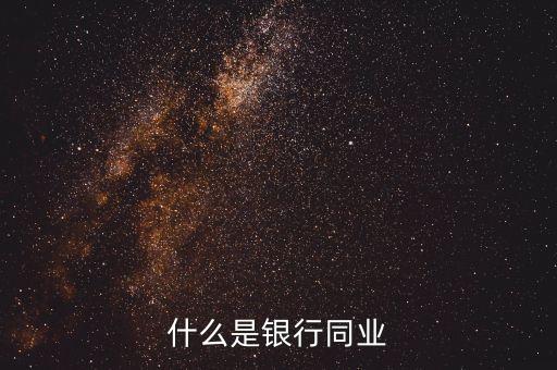 銀行同業(yè)業(yè)務(wù)是什么，什么是銀行同業(yè)業(yè)務(wù)
