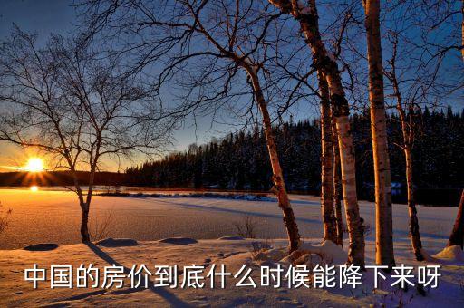 中國房產(chǎn)什么時候會降價，現(xiàn)在中國的房價什么時候會降呢