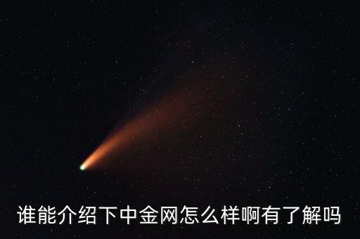 中金網(wǎng)是什么網(wǎng)站，誰(shuí)能介紹下中金網(wǎng)怎么樣啊有了解嗎
