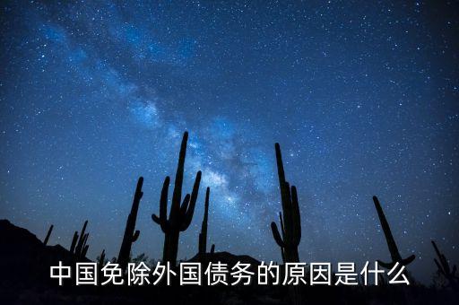 為什么要免除國(guó)債，中國(guó)為什么總是免除國(guó)外對(duì)華債務(wù)