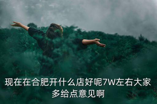 在合肥七萬做什么買賣，如果你有7萬塊現(xiàn)在能做個(gè)什么小生意
