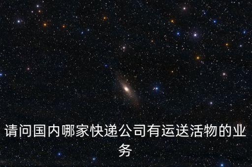 請問國內(nèi)哪家快遞公司有運(yùn)送活物的業(yè)務(wù)