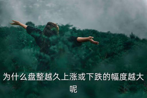 久盤必漲是什么意思，為什么有的股票橫盤整理突破之后會(huì)上漲而有的會(huì)下跌呢久盤必漲