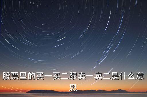 股票賣一賣二什么意思，股票中的買一買二賣一賣二是什么意思
