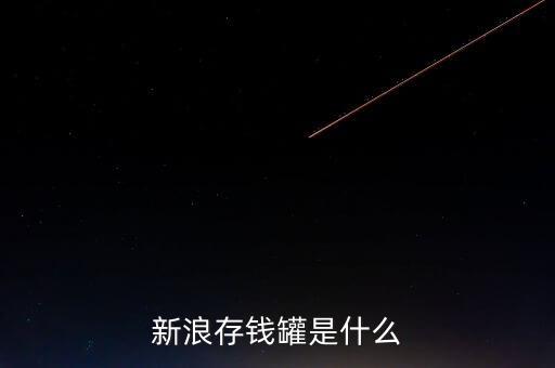 新浪微錢包和存錢罐有什么區(qū)別，新浪微財(cái)富存錢罐收益怎么樣