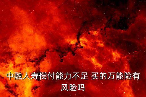 中融人壽出什么事了，中融人壽償付能力不足 買的萬能險有風(fēng)險嗎