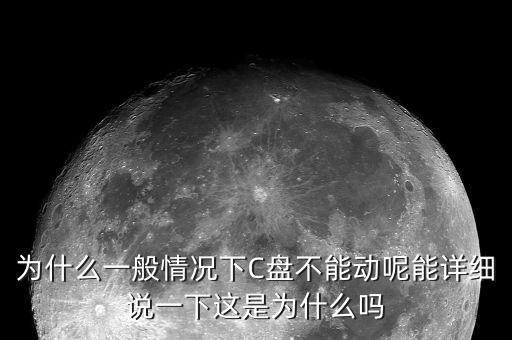 為什么一般情況下C盤不能動(dòng)呢能詳細(xì)說(shuō)一下這是為什么嗎