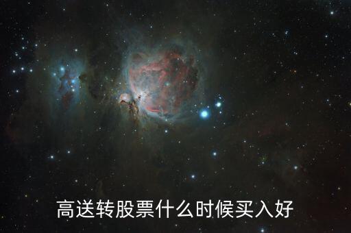 高送轉(zhuǎn)股票什么時(shí)候買，高送轉(zhuǎn)股票什么時(shí)候買入好