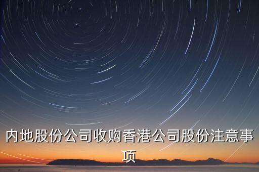 內(nèi)地股份公司收購(gòu)香港公司股份注意事項(xiàng)