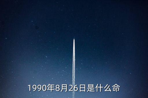 90年8月26是什么命，1990年8月26日午時(shí)是什么命