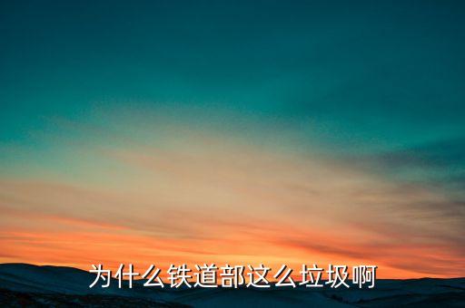 鐵道部為什么，為什么鐵道部這么垃圾啊