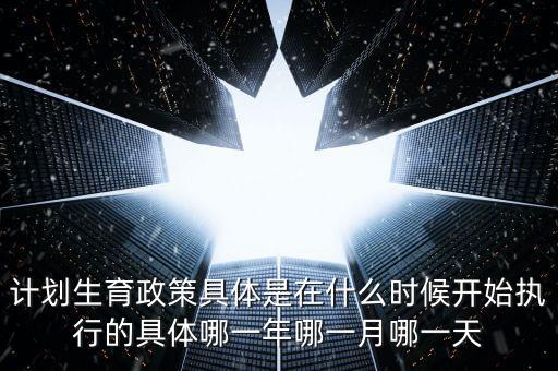計(jì)劃生育政策什么時(shí)候?qū)嵤┑?，?jì)劃生育是哪一年實(shí)行的