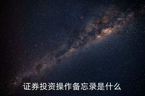 投資備忘錄是什么，證券投資操作備忘錄是什么