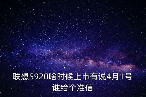聯(lián)想股票什么時候上市，聯(lián)想S920啥時候上市有說4月1號誰給個準信