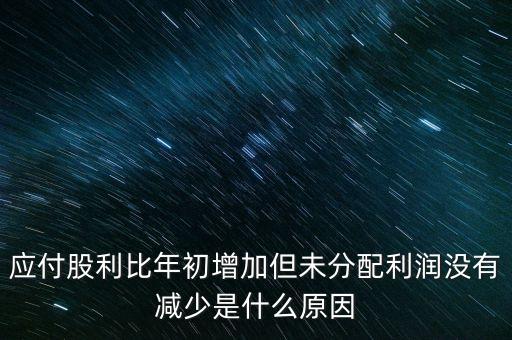 應(yīng)付股利增長(zhǎng)是什么原因造成的，急應(yīng)交稅費(fèi)和應(yīng)付股利逐年增長(zhǎng)說(shuō)明什么除了企業(yè)負(fù)債增加有