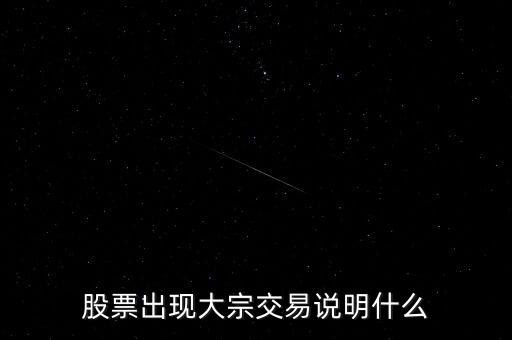 股票大宗交易買入說明什么，股票出現(xiàn)大宗交易說明什么