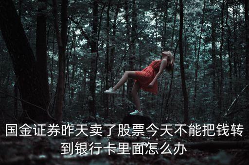 國金證券昨天賣了股票今天不能把錢轉到銀行卡里面怎么辦