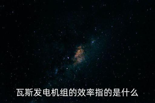 什么是火電廠效率，瓦斯發(fā)電機(jī)組的效率指的是什么
