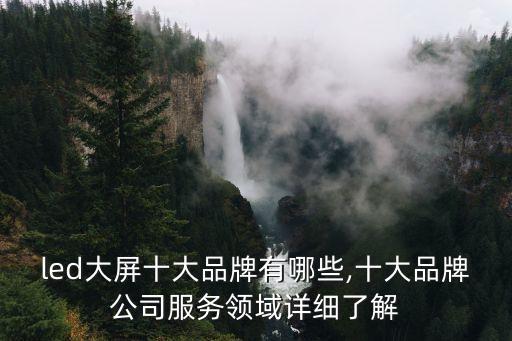 led大屏十大品牌有哪些,十大品牌公司服務領(lǐng)域詳細了解