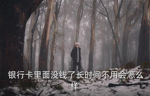  銀行卡里面沒錢了長時(shí)間不用會(huì)怎么樣