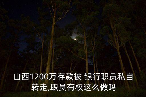 山西1200萬(wàn)存款被 銀行職員私自 轉(zhuǎn)走,職員有權(quán)這么做嗎