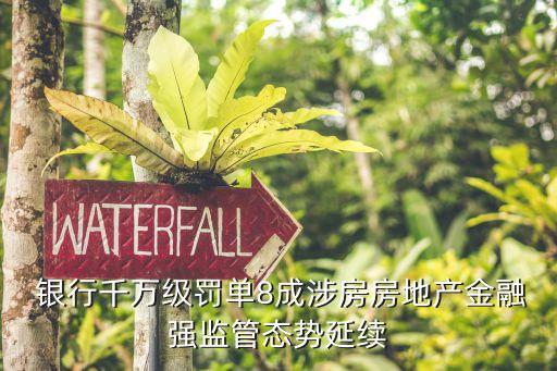  銀行千萬(wàn)級(jí)罰單8成涉房房地產(chǎn)金融強(qiáng)監(jiān)管態(tài)勢(shì)延續(xù)