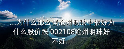 ...為什么那么強(qiáng)滄州明珠中報好為什么股價跌 002108滄州明珠好不好...